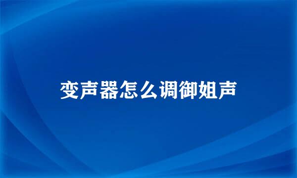变声器怎么调御姐声