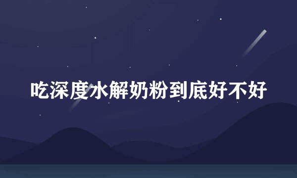 吃深度水解奶粉到底好不好