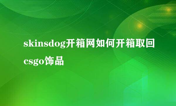 skinsdog开箱网如何开箱取回csgo饰品
