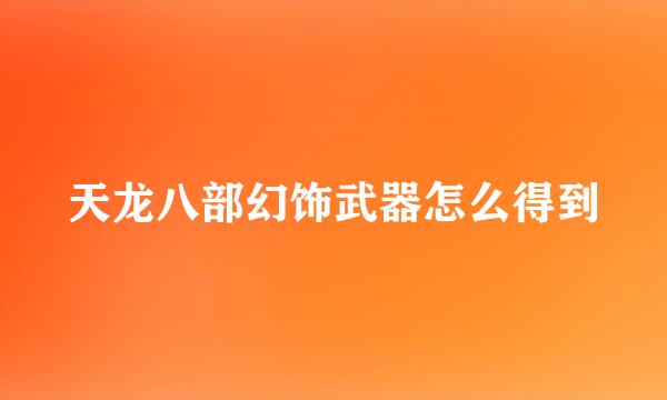 天龙八部幻饰武器怎么得到
