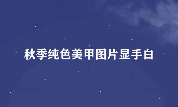 秋季纯色美甲图片显手白