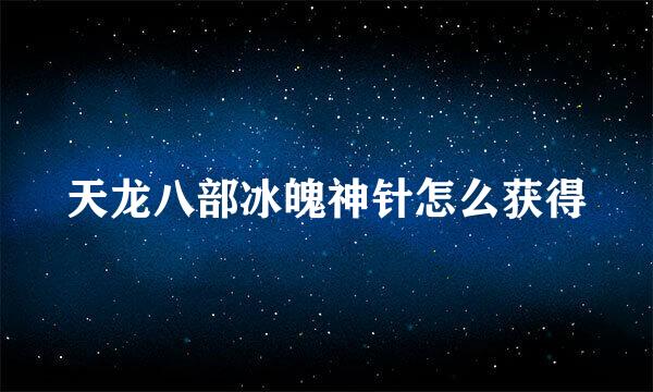 天龙八部冰魄神针怎么获得