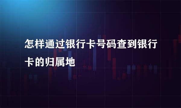 怎样通过银行卡号码查到银行卡的归属地