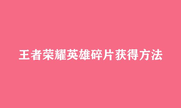 王者荣耀英雄碎片获得方法