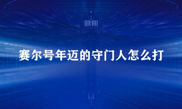 赛尔号年迈的守门人怎么打