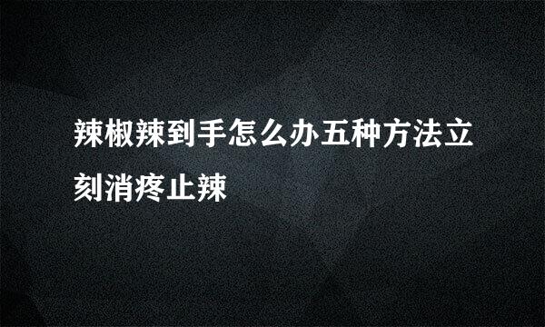 辣椒辣到手怎么办五种方法立刻消疼止辣