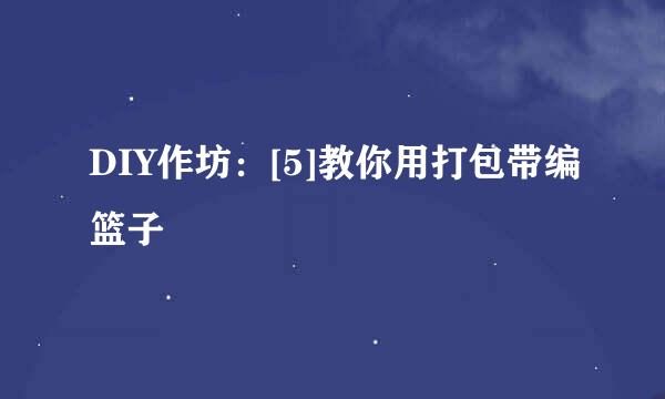 DIY作坊：[5]教你用打包带编篮子