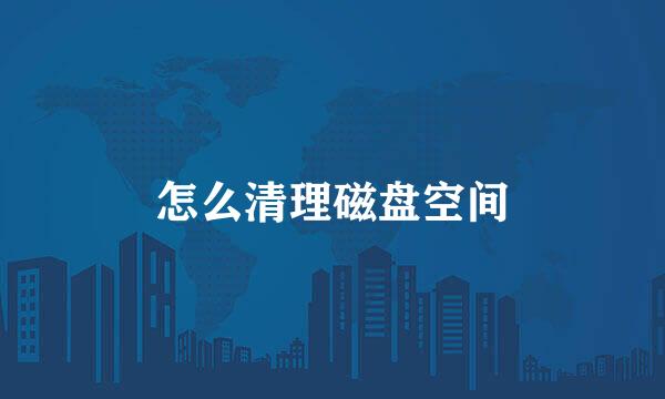 怎么清理磁盘空间