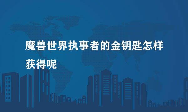魔兽世界执事者的金钥匙怎样获得呢