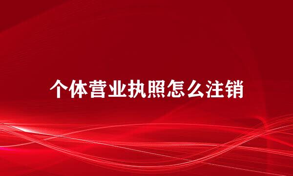 个体营业执照怎么注销