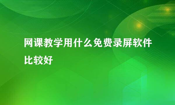 网课教学用什么免费录屏软件比较好