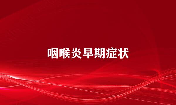 咽喉炎早期症状