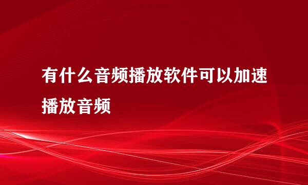 有什么音频播放软件可以加速播放音频