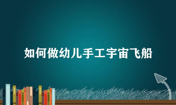 如何做幼儿手工宇宙飞船