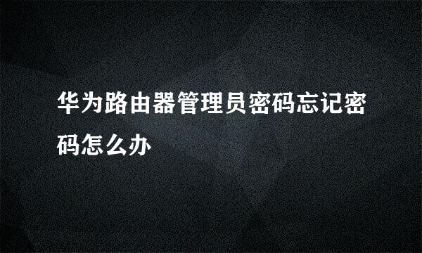 华为路由器管理员密码忘记密码怎么办