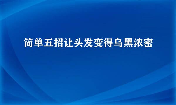 简单五招让头发变得乌黑浓密