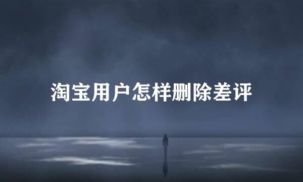 淘宝用户怎样删除差评