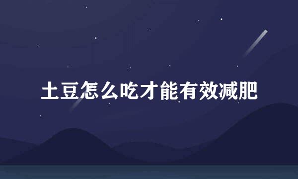 土豆怎么吃才能有效减肥