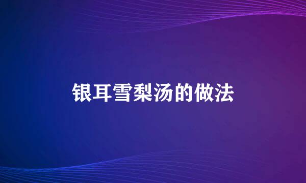 银耳雪梨汤的做法