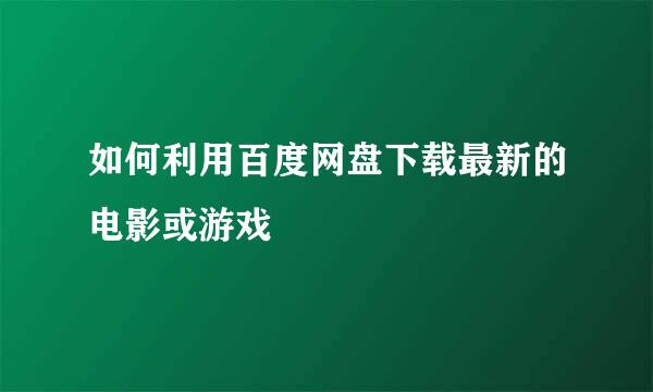 如何利用百度网盘下载最新的电影或游戏