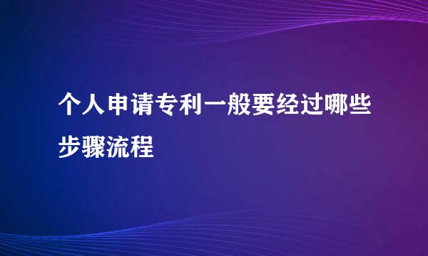 个人申请专利一般要经过哪些步骤流程