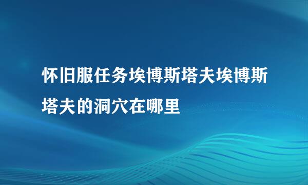 怀旧服任务埃博斯塔夫埃博斯塔夫的洞穴在哪里