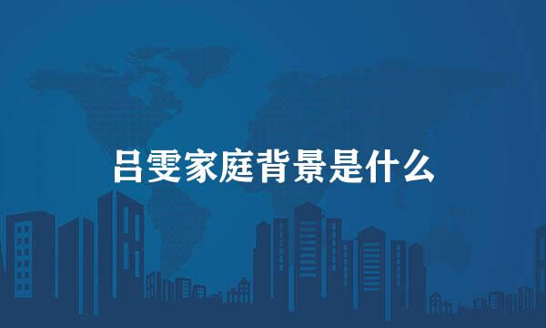 吕雯家庭背景是什么