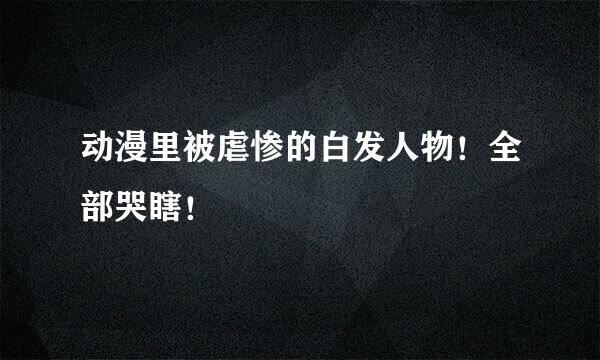 动漫里被虐惨的白发人物！全部哭瞎！