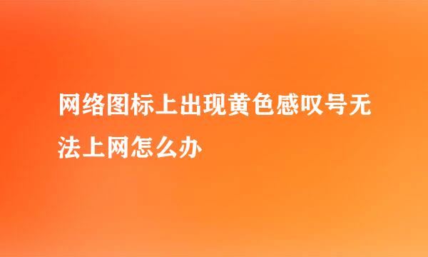 网络图标上出现黄色感叹号无法上网怎么办