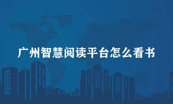 广州智慧阅读平台怎么看书