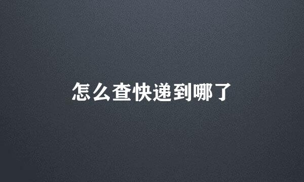 怎么查快递到哪了