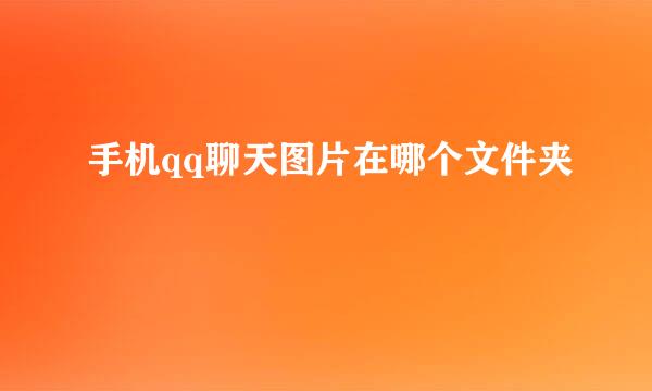 手机qq聊天图片在哪个文件夹