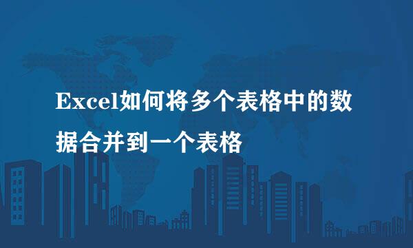 Excel如何将多个表格中的数据合并到一个表格