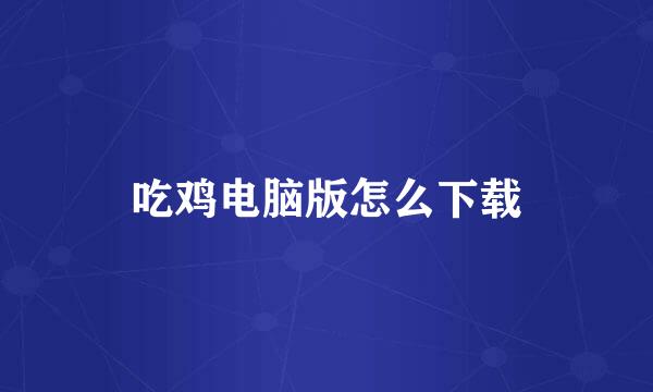 吃鸡电脑版怎么下载