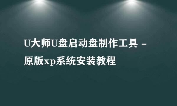U大师U盘启动盘制作工具 - 原版xp系统安装教程