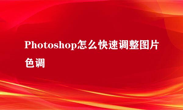 Photoshop怎么快速调整图片色调