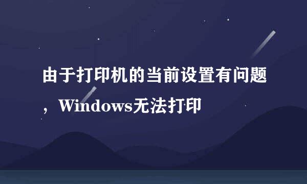 由于打印机的当前设置有问题，Windows无法打印