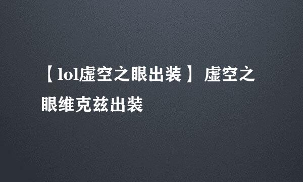 【lol虚空之眼出装】 虚空之眼维克兹出装