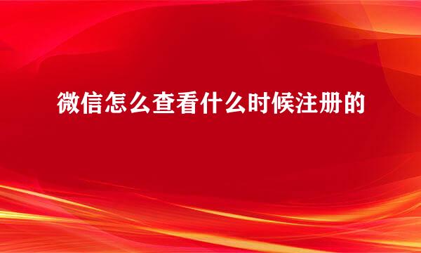 微信怎么查看什么时候注册的