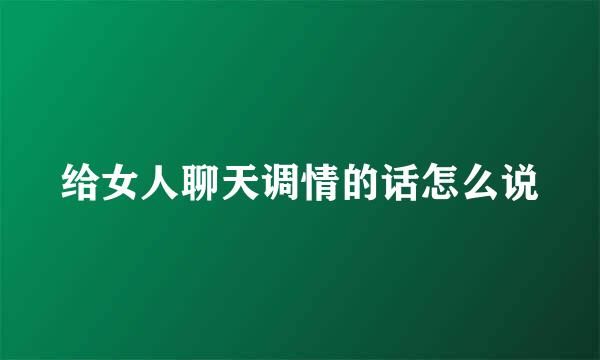给女人聊天调情的话怎么说
