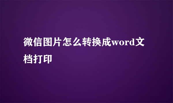微信图片怎么转换成word文档打印