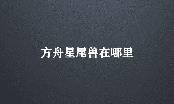 方舟星尾兽在哪里