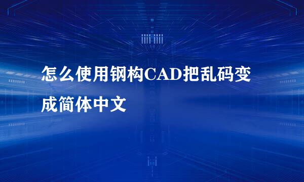 怎么使用钢构CAD把乱码变成简体中文