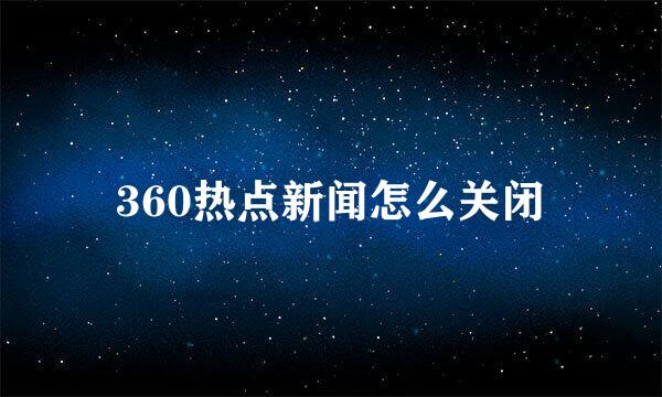 360热点新闻怎么关闭