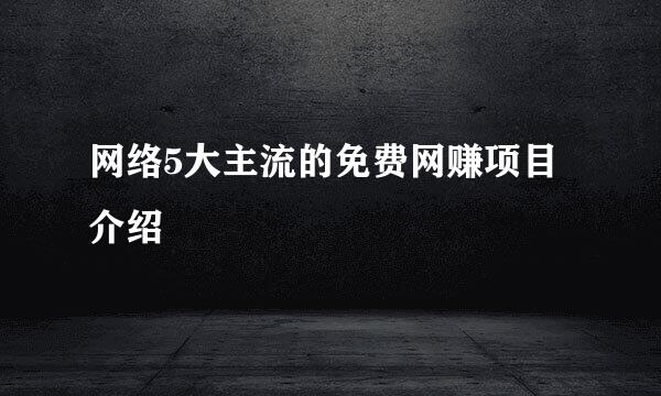网络5大主流的免费网赚项目介绍
