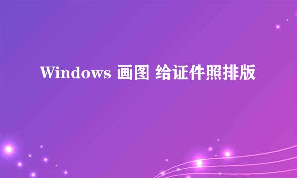 Windows 画图 给证件照排版