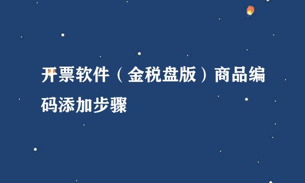 开票软件（金税盘版）商品编码添加步骤