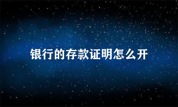 银行的存款证明怎么开