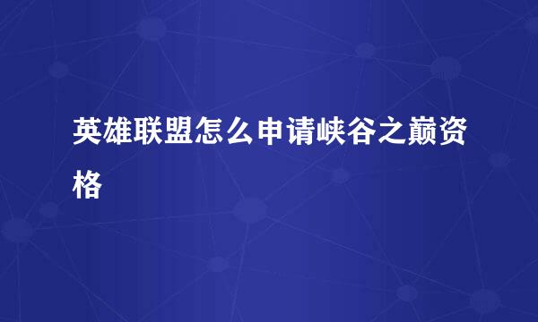 英雄联盟怎么申请峡谷之巅资格