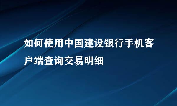 如何使用中国建设银行手机客户端查询交易明细